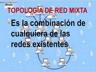 TOPOLOGÍA DE RED MIXTA
•Es la combinación de
 cualquiera de las
 redes existentes
 