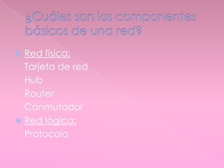  Red física:
- Tarjeta de red
- Hub
- Router
- Conmutador
 Red lógica:
- Protocolo
 