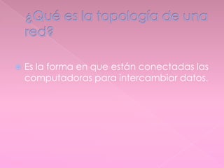  Es la forma en que están conectadas las
computadoras para intercambiar datos.
 