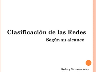 Según su alcance
Clasificación de las Redes
 