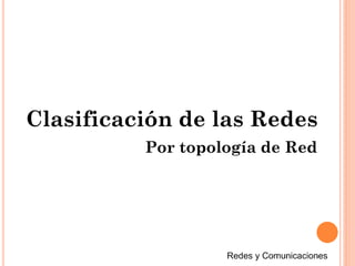 Por topología de Red
Clasificación de las Redes
 