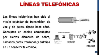 LÍNEAS TELEFÓNICAS
Las líneas telefónicas han sido el
medio estándar de transmisión de
voz y de datos, desde hace años.
Consisten en cables compuestos
por ciertos alambres de cobre,
llamados pares trenzados y culmina
en un conector telefónico.
8
 