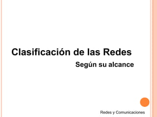 Según su alcance
Clasificación de las Redes
 