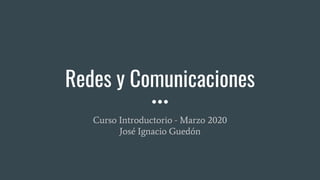 Redes y Comunicaciones
Curso Introductorio - Marzo 2020
José Ignacio Guedón
 
