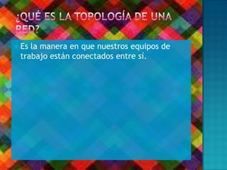 Es la manera en que nuestros equipos de
trabajo están conectados entre sí.
 