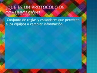 Conjunto de reglas y estándares que permiten
a los equipos a cambiar información.
 