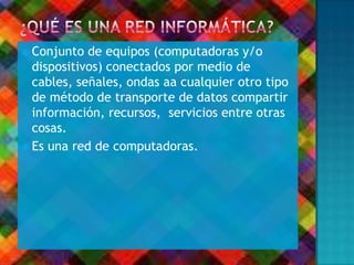  Conjunto de equipos (computadoras y/o
dispositivos) conectados por medio de
cables, señales, ondas aa cualquier otro tipo
de método de transporte de datos compartir
información, recursos, servicios entre otras
cosas.
 Es una red de computadoras.
 