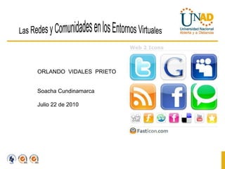 Las Redes y Comunidades en los Entornos Virtuales ORLANDO  VIDALES  PRIETO Soacha Cundinamarca  Julio 22 de 2010 