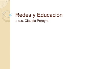 Redes y Educación a.u.s. Claudia Pereyra 