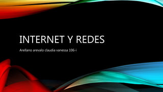 INTERNET Y REDES
Arellano arevalo claudia vanessa 106-i
 