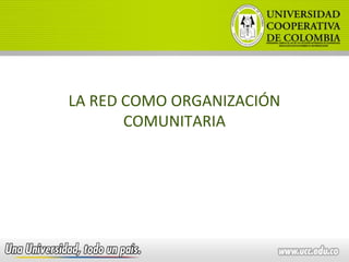 LA RED COMO ORGANIZACIÓN
COMUNITARIA
 