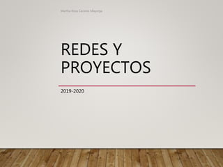 REDES Y
PROYECTOS
2019-2020
Martha Rosa Cáceres Mayorga
 