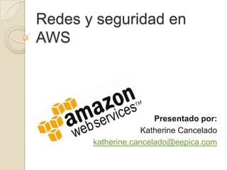 Redes y seguridad en AWS Presentado por:  Katherine Cancelado katherine.cancelado@eepica.com 