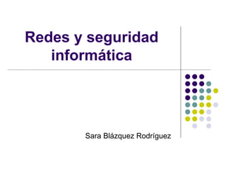Redes y seguridad informática Sara Blázquez Rodríguez  