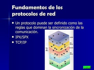 Fundamentos de los protocolos de red Un protocolo puede ser definido como las reglas que dominan la sincronización de la comunicación.  IPX/SPX TCP/IP  