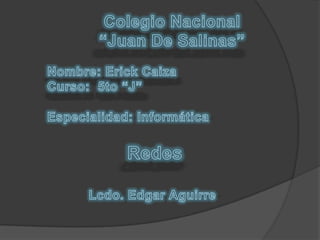 Colegio Nacional “Juan De Salinas” Nombre: Erick Caiza Curso:  5to “J” Especialidad: Informática Redes Lcdo. Edgar Aguirre 