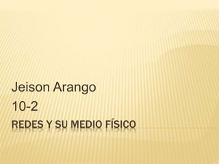 REDES Y SU MEDIO FÍSICO
Jeison Arango
10-2
 