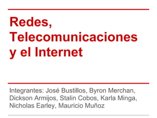 Redes,
Telecomunicaciones
y el Internet

Integrantes: José Bustillos, Byron Merchan,
Dickson Armijos, Stalin Cobos, Karla Minga,
Nicholas Earley, Mauricio Muñoz
 