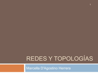 1




REDES Y TOPOLOGÍAS
Marcella D'Agostino Herrera
 