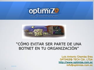 “ CÓMO EVITAR SER PARTE DE UNA BOTNET EN TU ORGANIZACIÓN” Luis Antonio Chamba Eras OPTIMIZ@ TECH CIA. LTDA http://www.optimiza.com.ec [email_address] 1 19:31:51 