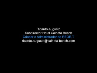 Ricardo Augusto
   Subdirector Hotel Calheta Beach
 Criador e Administrador da REDE-T
ricardo.augusto@calheta-beach.com
 