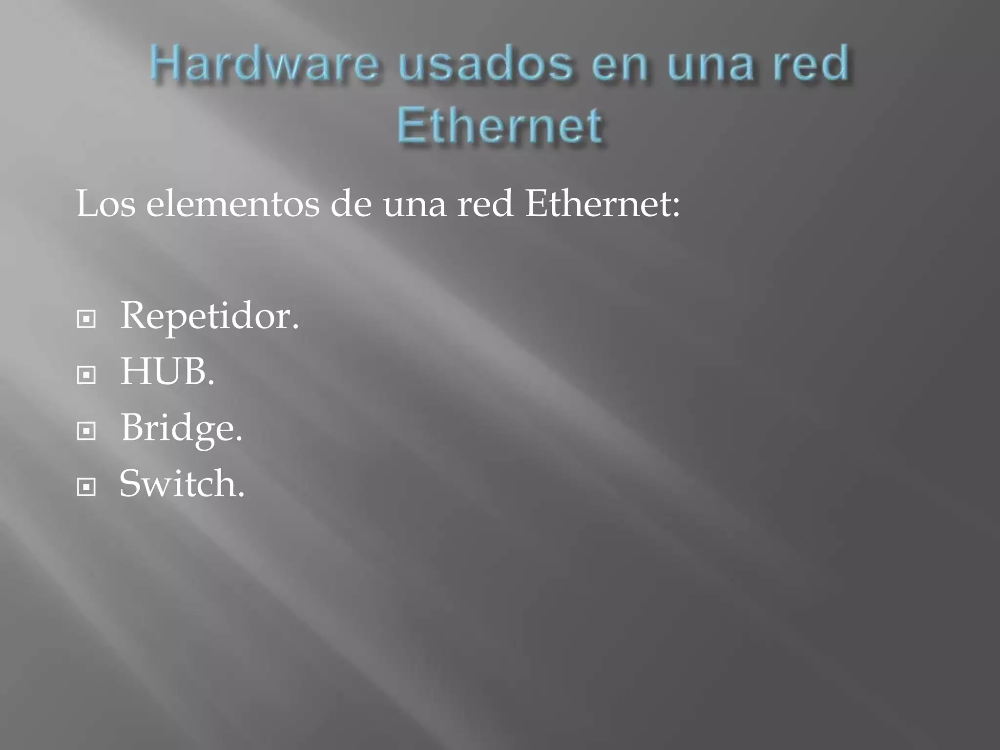 Los elementos de una red Ethernet:

   Repetidor.
   HUB.
   Bridge.
   Switch.
 
