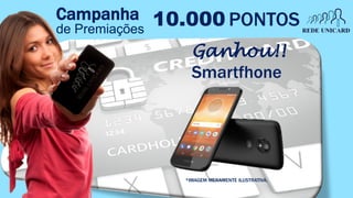 Campanha
de Premiações
10.000 PONTOS
Smartfhone
Ganhou!!
*IMAGEM MERAMENTE ILUSTRATIVA.
 