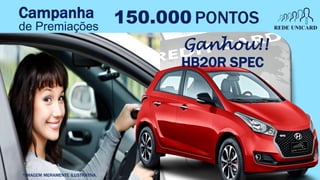 150.000 PONTOS
HB20R SPEC
Ganhou!!
*IMAGEM MERAMENTE ILUSTRATIVA.
Campanha
de Premiações
 