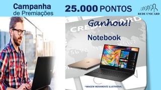 Campanha
de Premiações
25.000 PONTOS
Notebook
Ganhou!!
*IMAGEM MERAMENTE ILUSTRATIVA.
 
