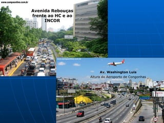 Avenida Rebouças frente ao HC e ao INCOR Av. Washington Luis Altura do Aeroporto de Congonhas   