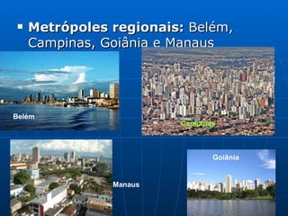 <ul><li>Metrópoles regionais:  Belém, Campinas, Goiânia e Manaus  </li></ul>Belém Campinas Goiânia Manaus 