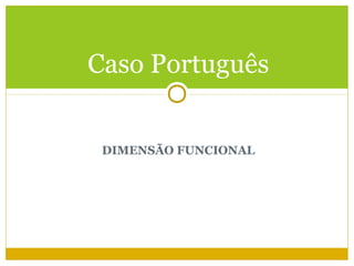 Caso Português


 DIMENSÃO FUNCIONAL
 