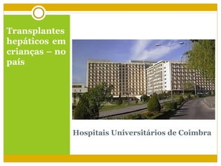 Transplantes
hepáticos em
crianças – no
país




                Hospitais Universitários de Coimbra
 