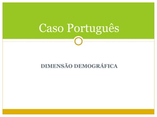 Caso Português


DIMENSÃO DEMOGRÁFICA
 
