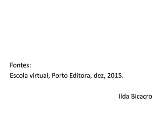 Fontes:
Escola virtual, Porto Editora, dez, 2015.
Ilda Bicacro
 