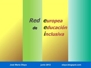 Red europea
                    de educación
                       inclusiva




José María Olayo      junio 2012   olayo.blogspot.com
 