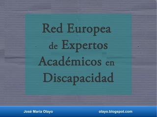 Red Europea 
de Expertos 
Académicos en 
Discapacidad 
José María Olayo olayo.blogspot.com 
 