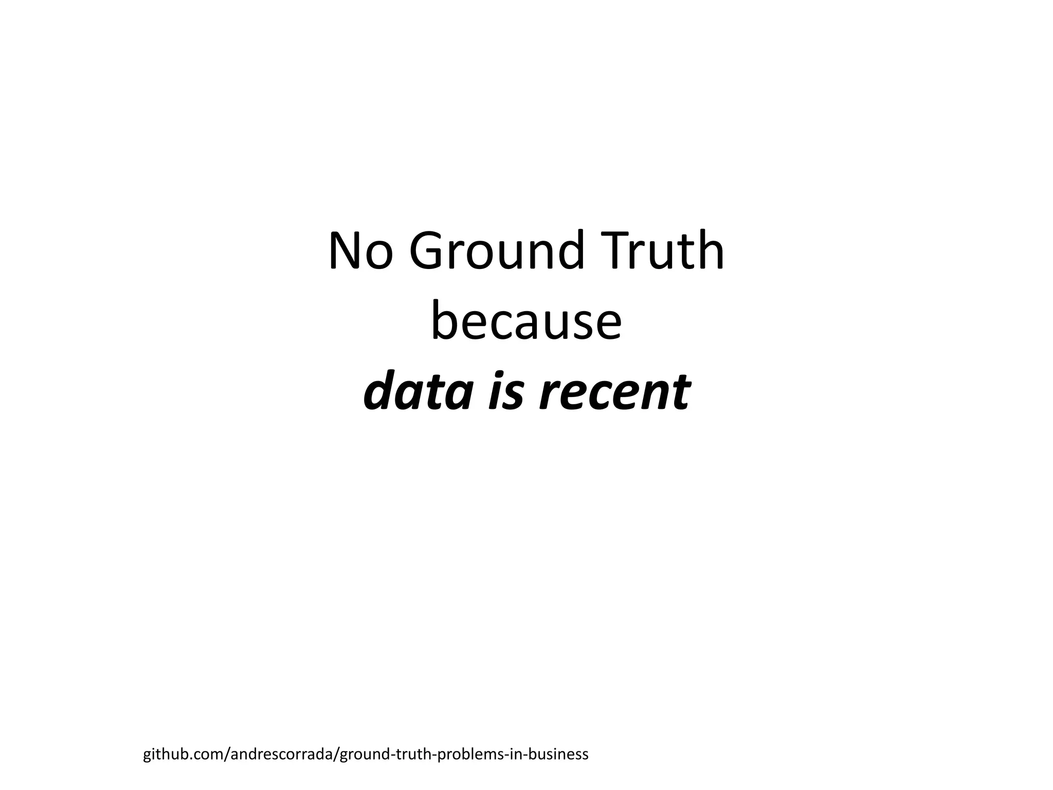 No Ground Truth
because
data is recent
github.com/andrescorrada/ground-truth-problems-in-business
 