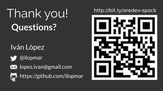 Questions?
Thank you!
@ilopmar
lopez.ivan@gmail.com
https://github.com/ilopmar
Iván López
http://bit.ly/oredev-spock
 