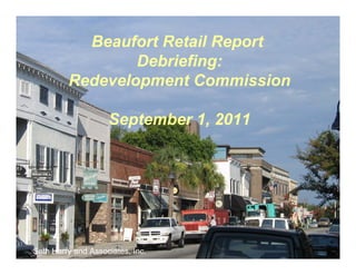 Beaufort Retail Report
                 Debriefing:
         Redevelopment Commission

                    September 1, 2011




Seth Harry and Associates, Inc.
 