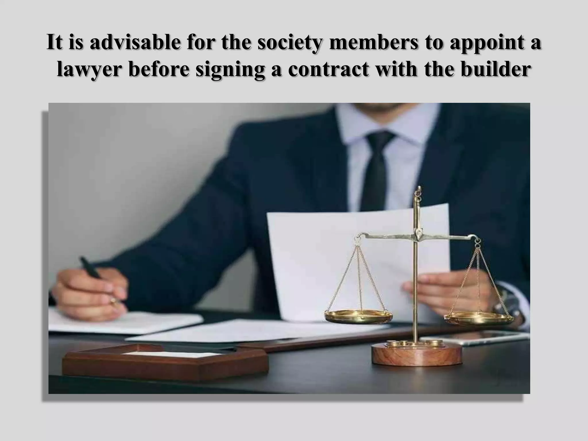 It is advisable for the society members to appoint a
lawyer before signing a contract with the builder
 