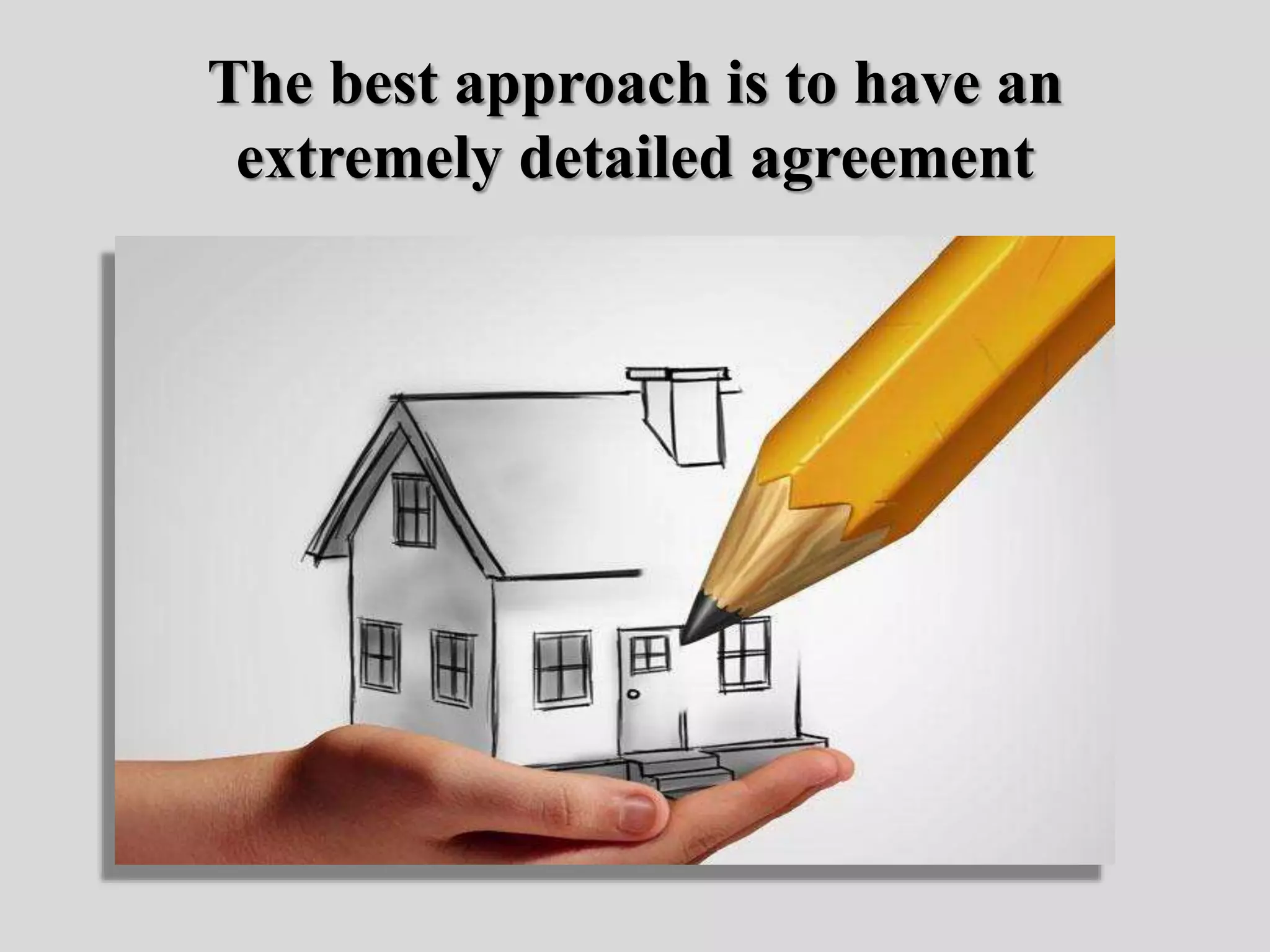 The best approach is to have an
extremely detailed agreement
 