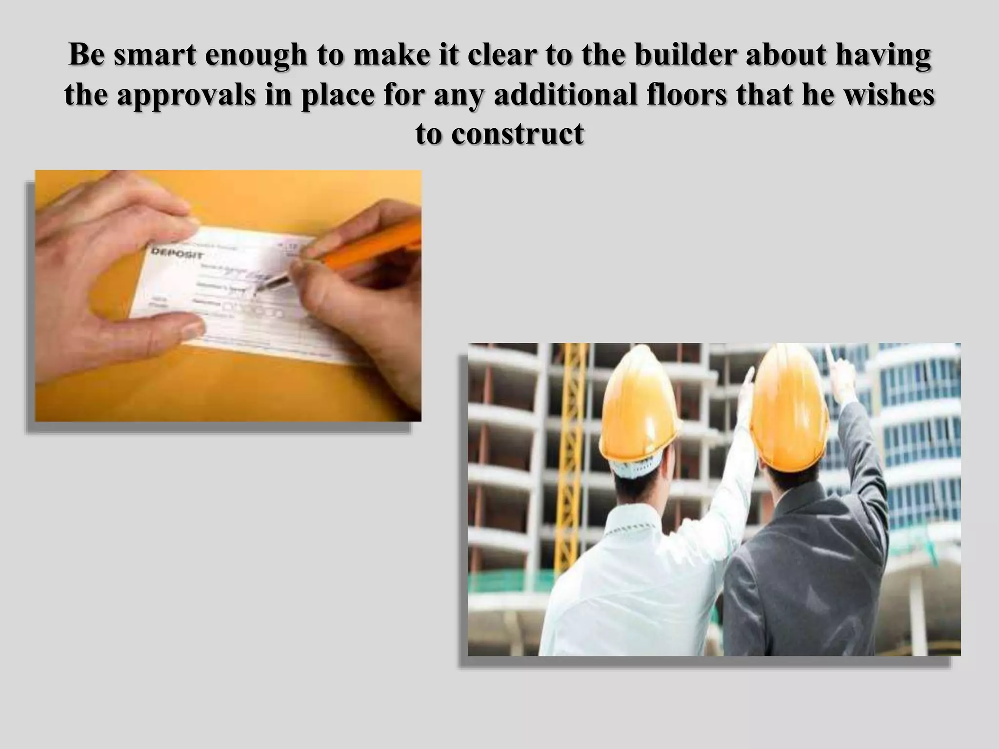 Be smart enough to make it clear to the builder about having
the approvals in place for any additional floors that he wishes
to construct
 