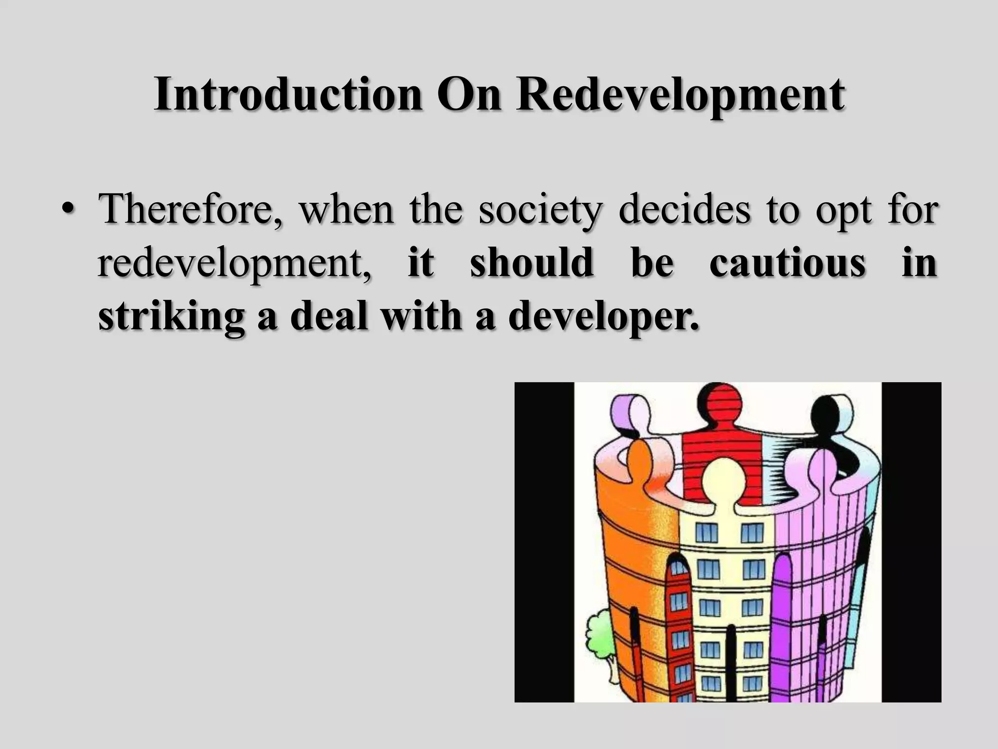 Introduction On Redevelopment
• Therefore, when the society decides to opt for
redevelopment, it should be cautious in
striking a deal with a developer.
 