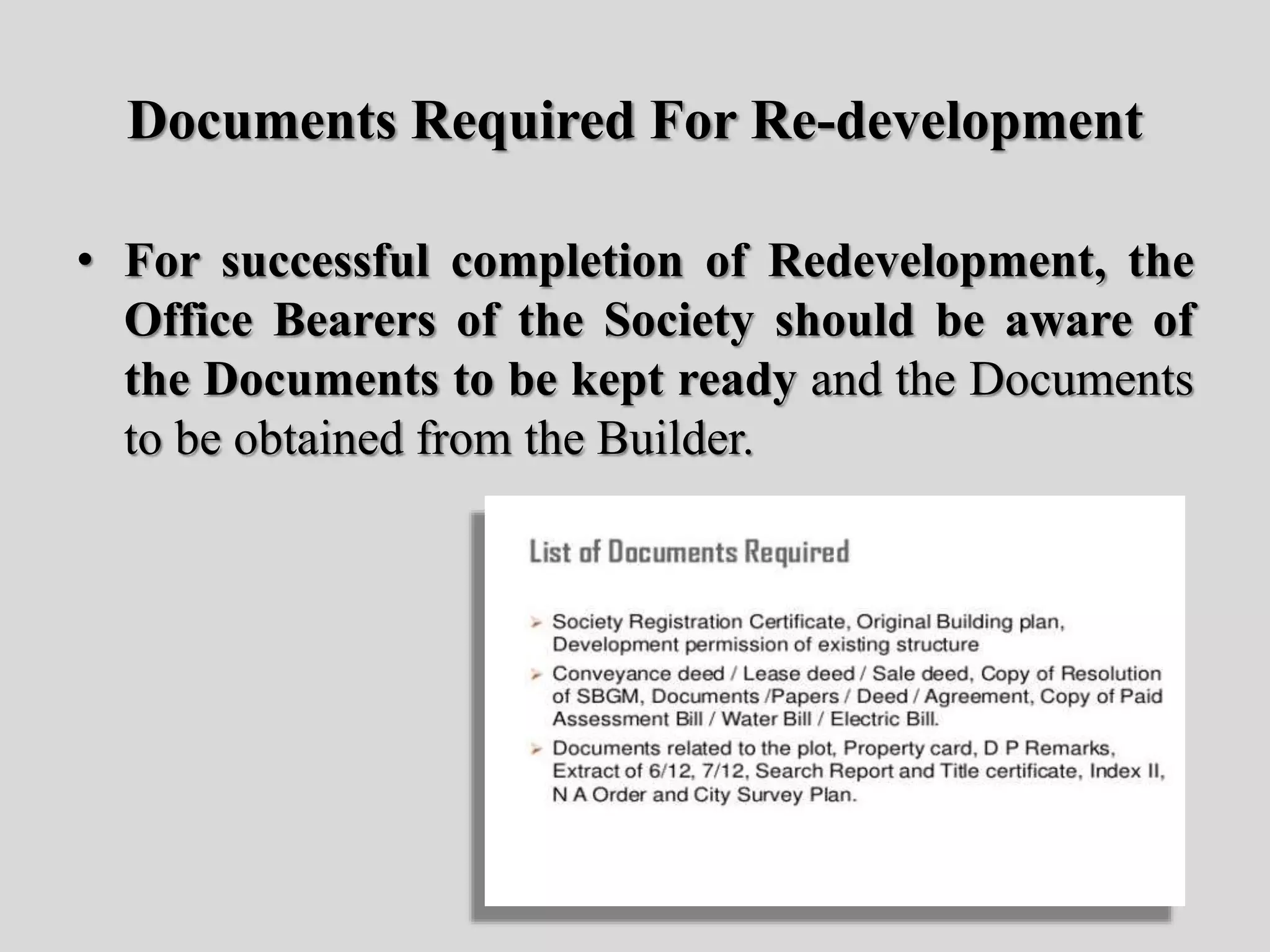 Documents Required For Re-development
• For successful completion of Redevelopment, the
Office Bearers of the Society should be aware of
the Documents to be kept ready and the Documents
to be obtained from the Builder.
 