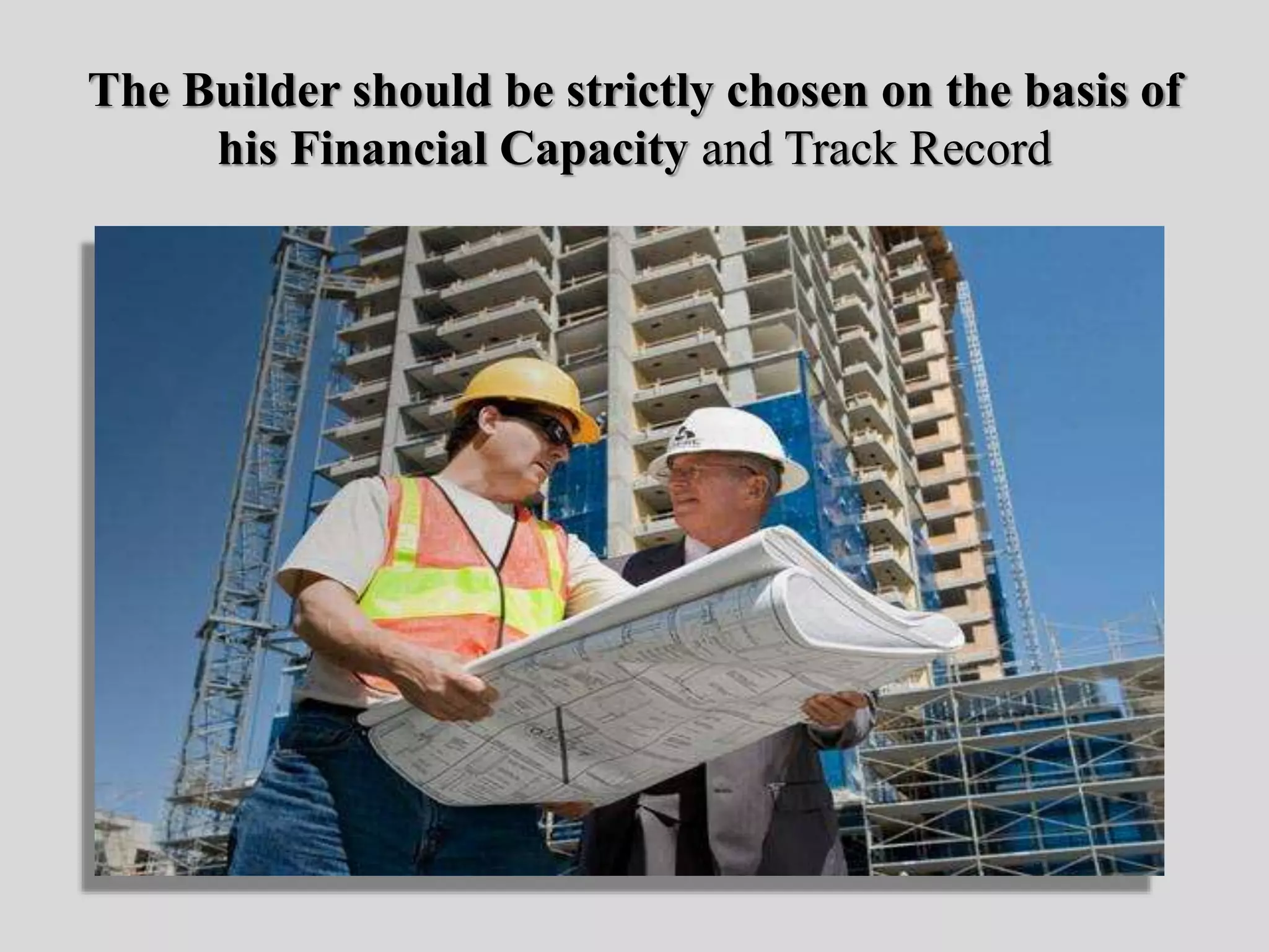 The Builder should be strictly chosen on the basis of
his Financial Capacity and Track Record
 