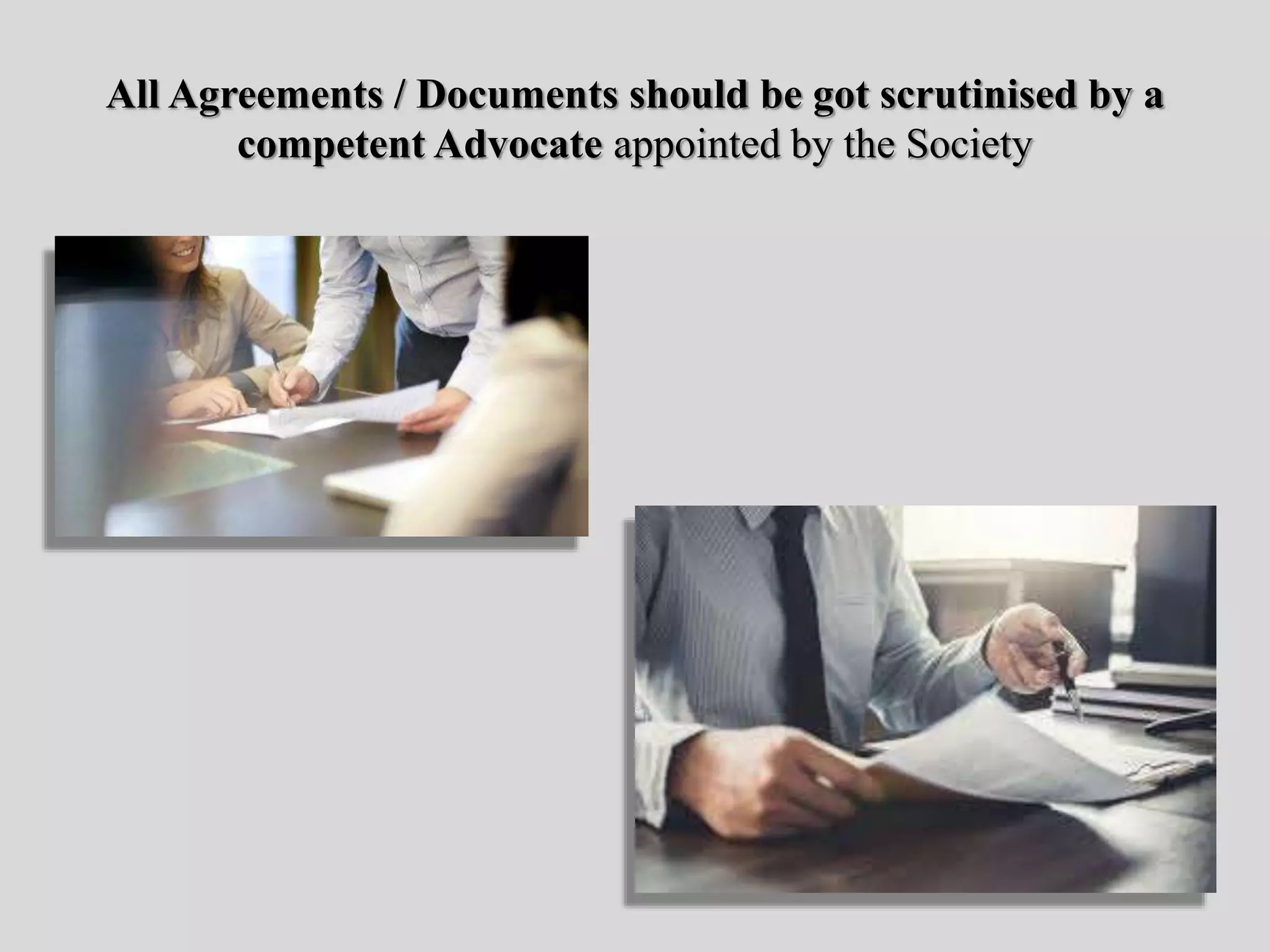 All Agreements / Documents should be got scrutinised by a
competent Advocate appointed by the Society
 