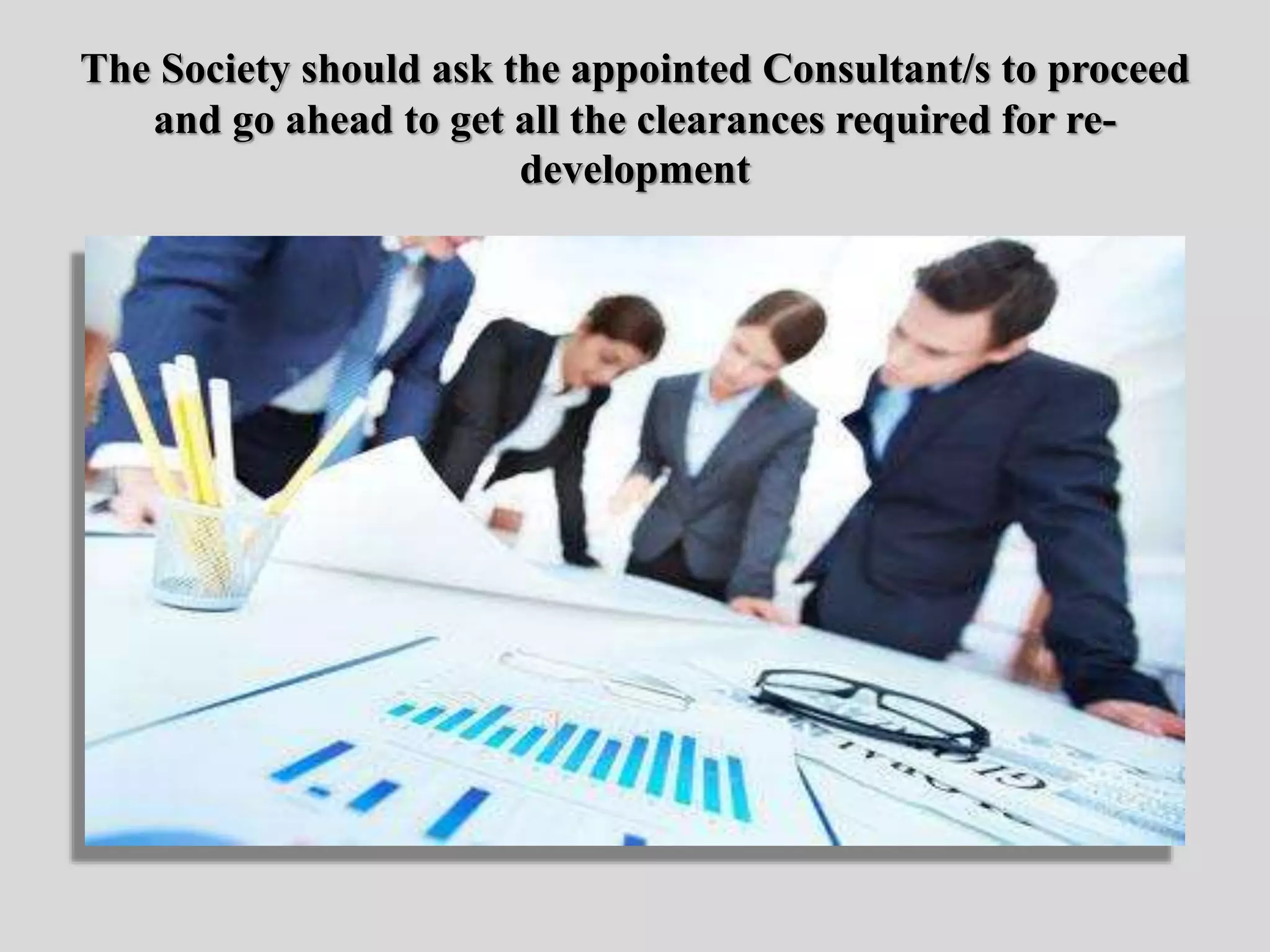The Society should ask the appointed Consultant/s to proceed
and go ahead to get all the clearances required for re-
development
 