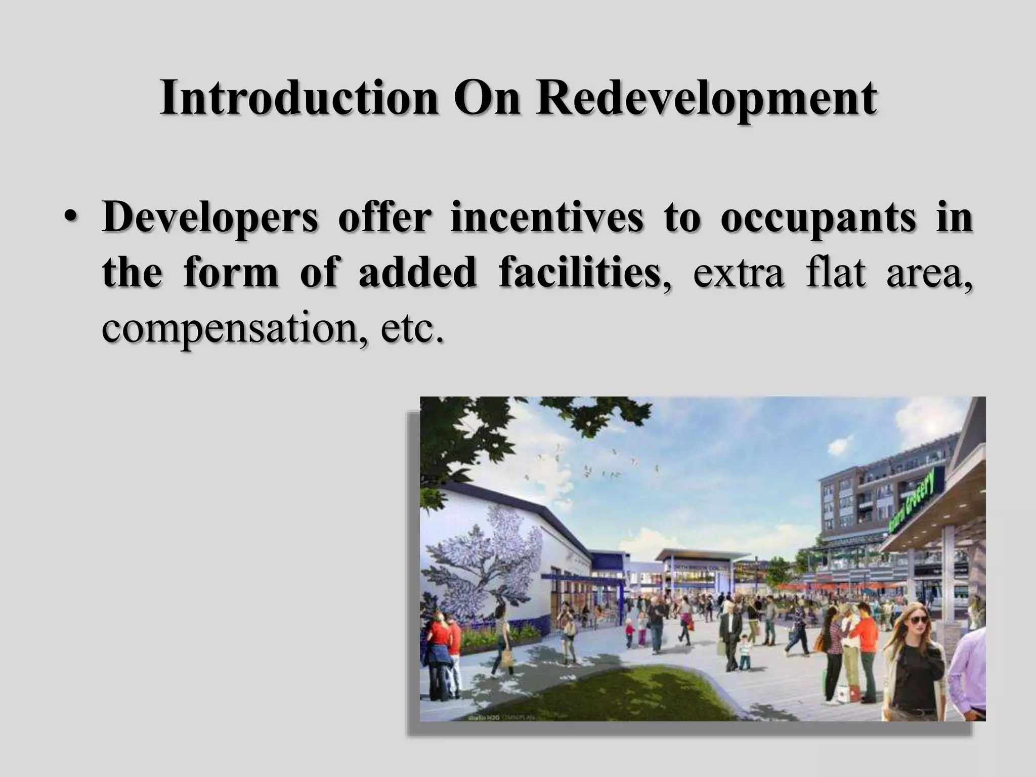 Introduction On Redevelopment
• Developers offer incentives to occupants in
the form of added facilities, extra flat area,
compensation, etc.
 