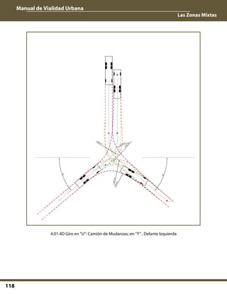 Manual de Vialidad Urbana
Las Zonas Mixtas
118
01
:01
0:1
:L:F
01
:01
0:2
:L:F
01
:02
0:1
:AC
W:
F
01
:02
0:2
:AC
W:
F
01
:03
0:1
:L:F
01
:03
0:2
:L:F
section:01,F,F,0,10,mph,0.00,0.00,0.00
01:01 01:01
01:01 01:01
01:01
01:01
01:01
01:01
01:01
01:01
01:01
01:01
01:02
01:02
01:02
01:02
01
:01
0:1
:L:F
01
:01
0:2
:L:F
01
:02
0:1
:AC
CW
:F
01:020:2:ACCW:F01:030:1:L:F01:030:2:L:F
section:01,F,F,0,10,mph,0.00,0.00,0.00
01:01
01:01
01:01
01:01
01:01
01:01
01:01
01:01
01:01
01:01
01:01
01:01
01:02
01:02
01:02
01:02
01:010:1:L:F01:010:2:L:F01:020:1:ACCW:F
01
:02
0:2
:AC
CW
:F
01
:03
0:1
:L:F
01
:03
0:2
:L:F
section:01,F,F,0,10,mph,0.00,0.00,0.00
01:01
01:01
01:01
01:01
01:01
01:01
01:01
01:01
01:01
01:01
01:01
01:01
01:02
01:02
01:02
01:02
vehicle:GROBER-LKWgroup:FGSV 2001 (DE)speed:6:mphpathUnits:meterstime:2008-05-23-16-24-30display:1,1,1,1,1,1,1,0,1,0,0,0,0color:6,7,7,7,7,3,150,4,1,4,5,4,4style:0,0,0,0,0,0,0,0,1,0,0,0,0fill:0,0clearance:3.000,3.000,3.000spacing:0,2.500level:6,TEXTOSaircraft:N
R=8,16
R=8,16
R=10
40°
40°
sec
tio
n:0
1,F
,F,0
,10
,m
ph
,0.0
0,0
.00
,0.0
0
sec
tio
n:0
1,F
,F,0
,10
,m
ph
,0.0
0,0
.00
,0.0
0
sec
tio
n:0
1,F
,F,0
,10
,mp
h,0
.00
,0.0
0,0
.00
7,43min
11,82max
9,96m
ax
5,75 min
9,28 min
4.01.4D Giro en “U”: Camión de Mudanzas; en “Y” , Delante Izquierda
 